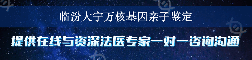 临汾大宁万核基因亲子鉴定